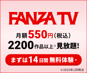 FANZA TV 月額550円（税込）2200作品以上見放題！ まずは14日間無料体験