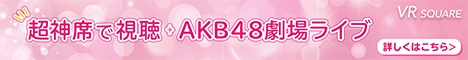 VR SQUARE 超神席で視聴・AKB48劇場ライブ